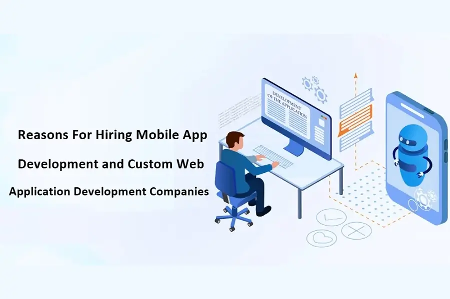 Reasons For Hiring Mobile App Development and Custom Web Application Development Companies